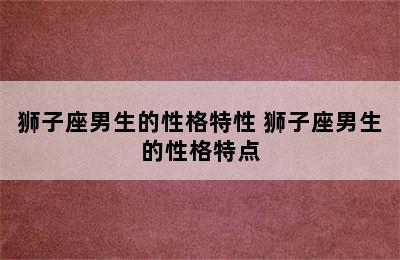 狮子座男生的性格特性 狮子座男生的性格特点